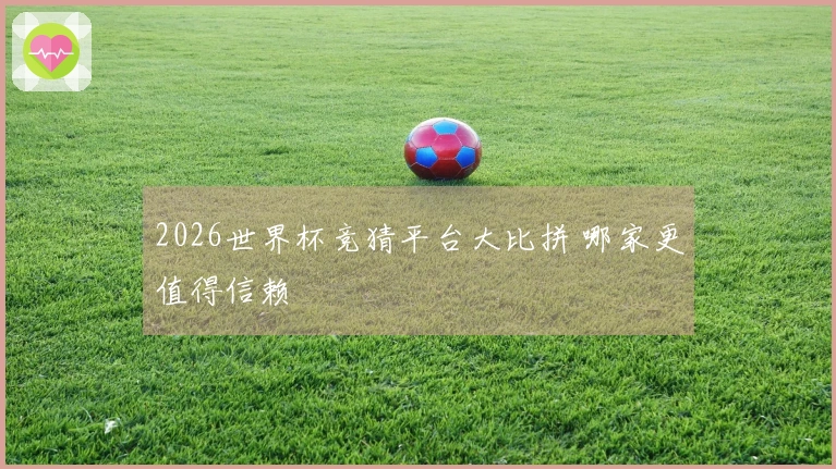 2026世界杯竞猜平台大比拼 哪家更值得信赖