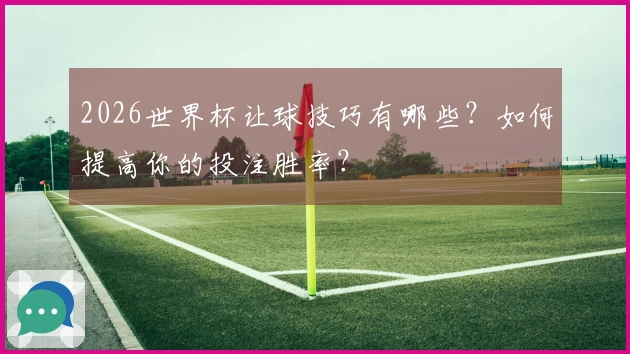 2026世界杯让球技巧有哪些？如何提高你的投注胜率？