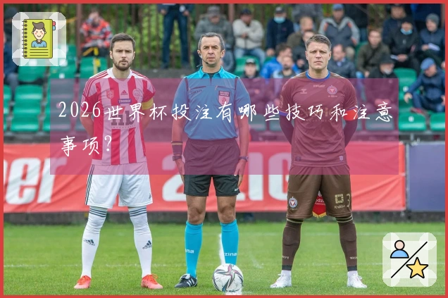 2026世界杯投注有哪些技巧和注意事项？