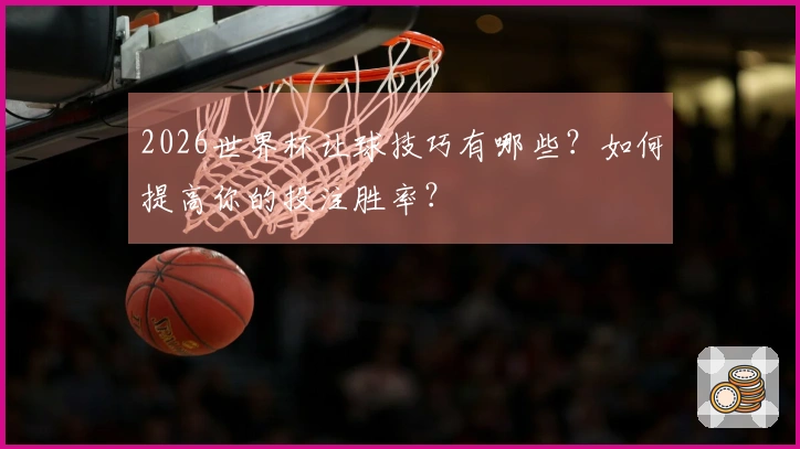 2026世界杯让球技巧有哪些？如何提高你的投注胜率？